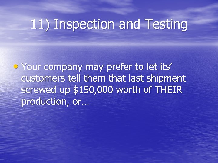 11) Inspection and Testing • Your company may prefer to let its’ customers tell