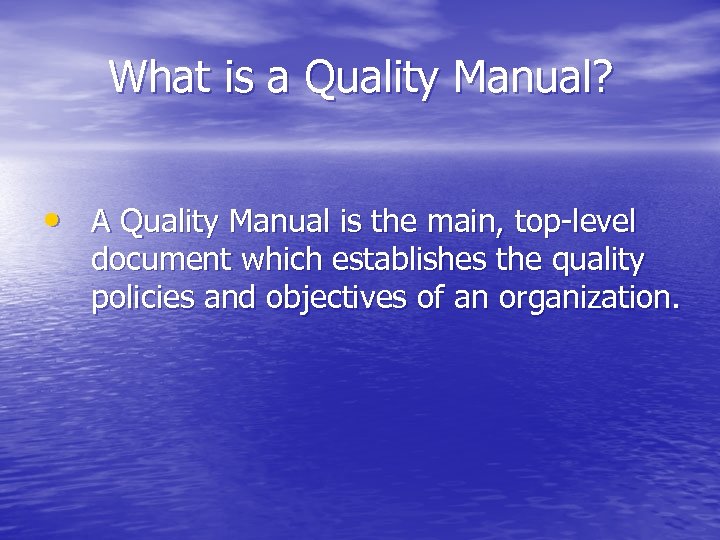 What is a Quality Manual? • A Quality Manual is the main, top-level document