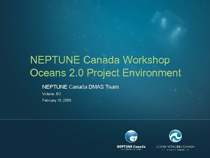 NEPTUNE Canada Workshop Oceans 2. 0 Project Environment NEPTUNE Canada DMAS Team Victoria, BC