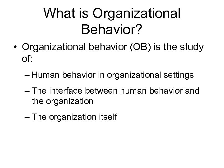 What is Organizational Behavior? • Organizational behavior (OB) is the study of: – Human