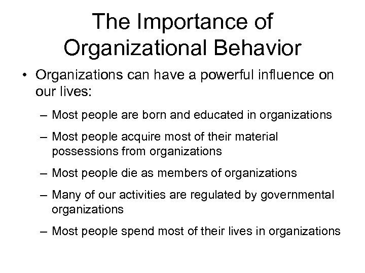 The Importance of Organizational Behavior • Organizations can have a powerful influence on our