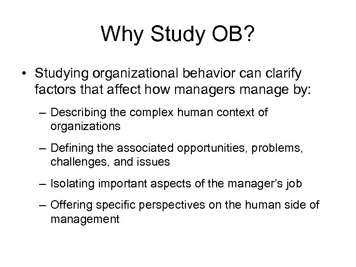 Why Study OB? • Studying organizational behavior can clarify factors that affect how managers