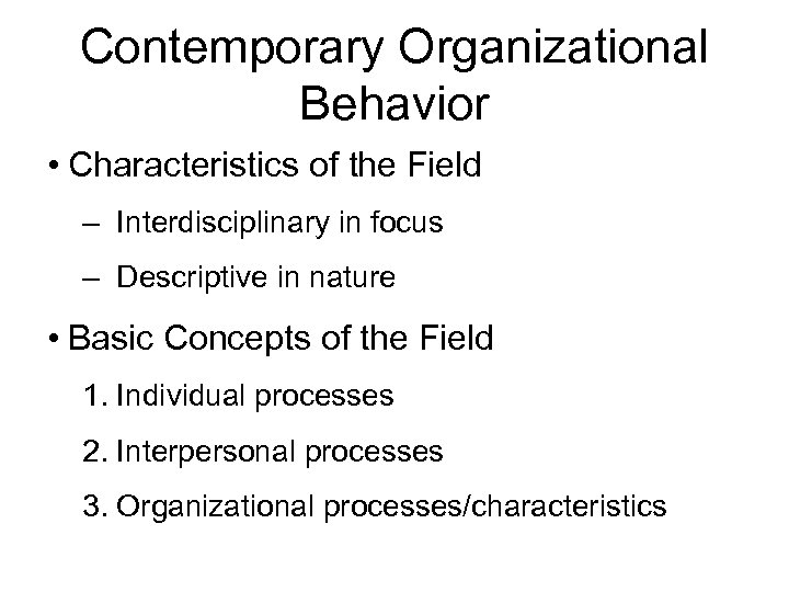 Contemporary Organizational Behavior • Characteristics of the Field – Interdisciplinary in focus – Descriptive