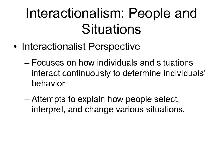 Interactionalism: People and Situations • Interactionalist Perspective – Focuses on how individuals and situations