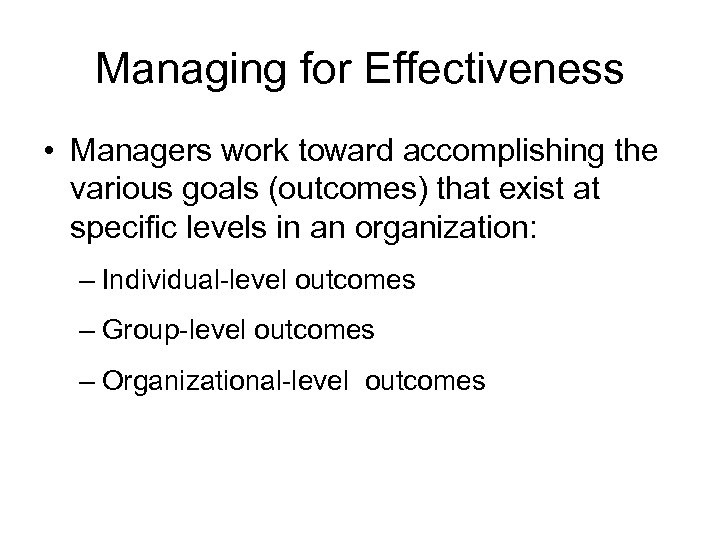 Managing for Effectiveness • Managers work toward accomplishing the various goals (outcomes) that exist