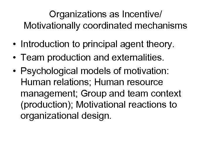 Organizations as Incentive/ Motivationally coordinated mechanisms • Introduction to principal agent theory. • Team