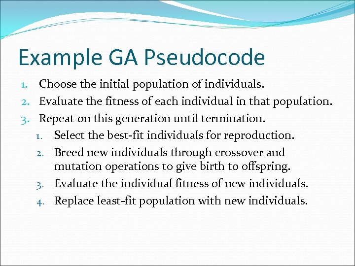 Example GA Pseudocode 1. Choose the initial population of individuals. 2. Evaluate the fitness