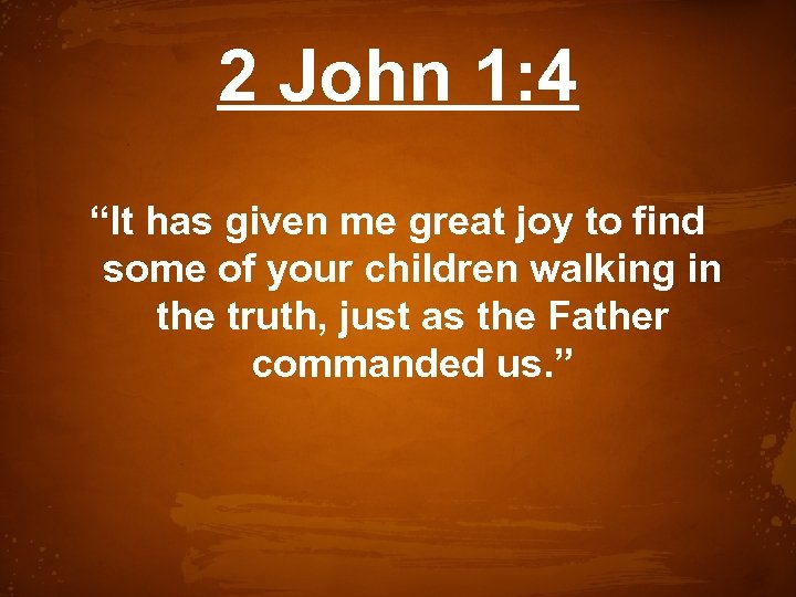 2 John 1: 4 “It has given me great joy to find some of