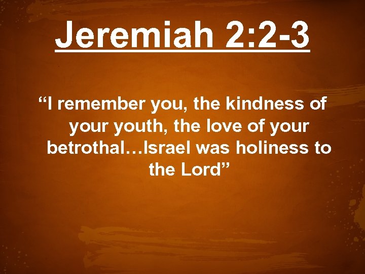 Jeremiah 2: 2 -3 “I remember you, the kindness of your youth, the love
