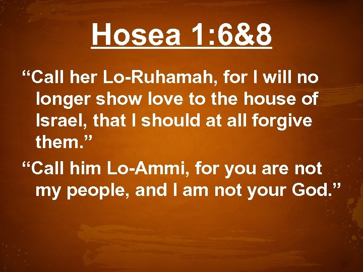 Hosea 1: 6&8 “Call her Lo-Ruhamah, for I will no longer show love to