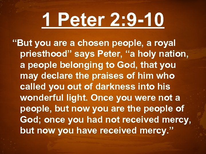 1 Peter 2: 9 -10 “But you are a chosen people, a royal priesthood”