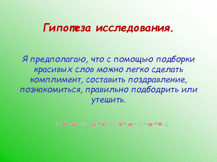 Гипотеза исследования. Я предполагаю, что с помощью подборки красивых слов можно легко сделать комплимент,