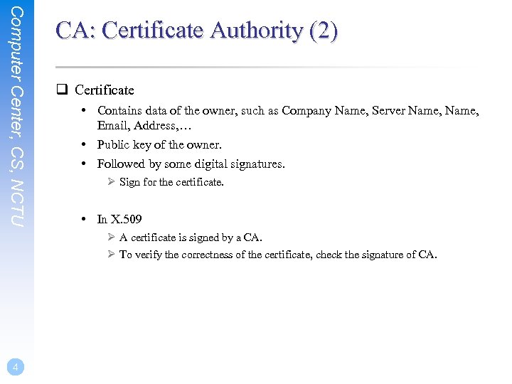 Computer Center, CS, NCTU CA: Certificate Authority (2) q Certificate • Contains data of