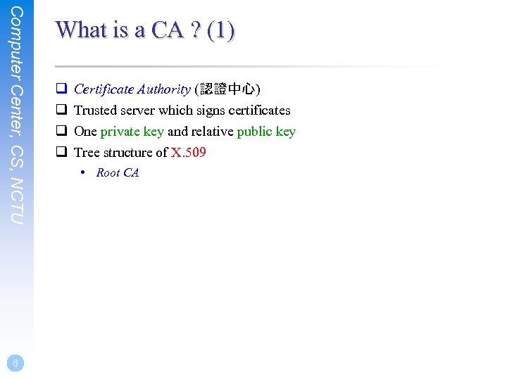 Computer Center, CS, NCTU 6 What is a CA ? (1) q q Certificate