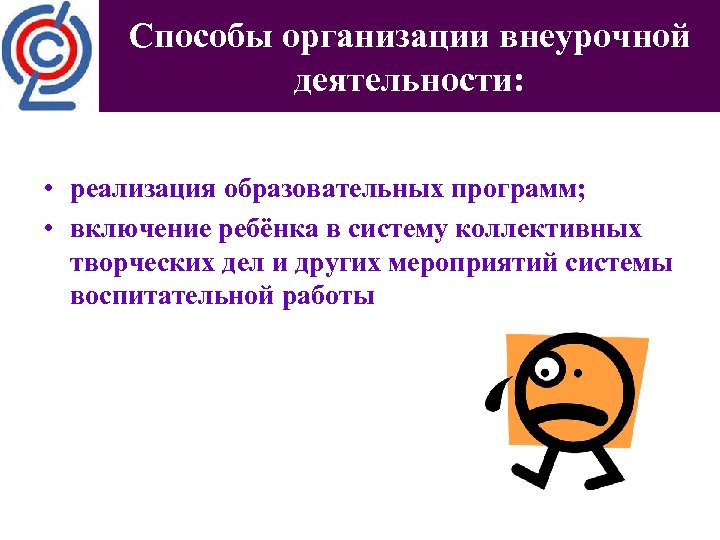 Способы организации внеурочной деятельности: • реализация образовательных программ; • включение ребёнка в систему коллективных