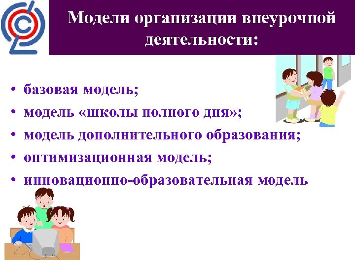 Модели организации внеурочной деятельности: • • • базовая модель; модель «школы полного дня» ;