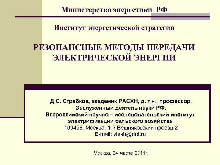 Министерство энергетики РФ Институт энергетической стратегии РЕЗОНАНСНЫЕ МЕТОДЫ ПЕРЕДАЧИ ЭЛЕКТРИЧЕСКОЙ ЭНЕРГИИ Д. С. Стребков,