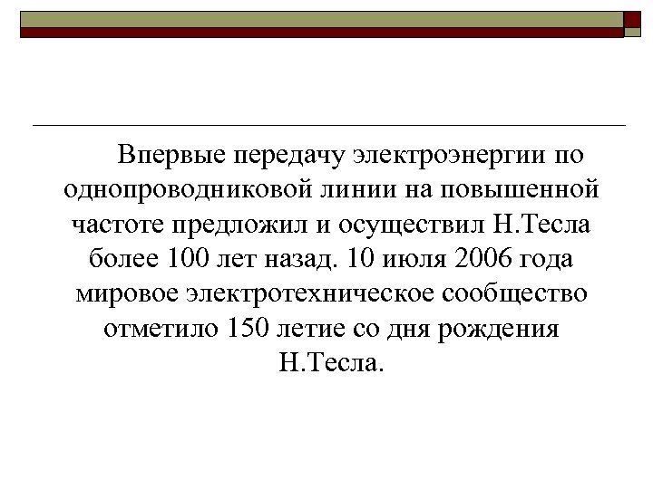 Впервые передачу электроэнергии по однопроводниковой линии на повышенной частоте предложил и осуществил Н. Тесла