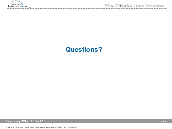 Questions? Providing WEALTHCARE ©Copyright Financeware, Inc. , d/b/a Wealthcare Capital Management 2004 -2008 All