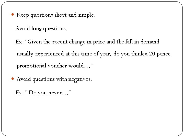  Keep questions short and simple. Avoid long questions. Ex: “Given the recent change