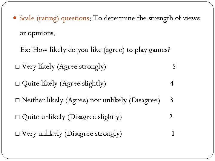  Scale (rating) questions: To determine the strength of views or opinions. Ex: How