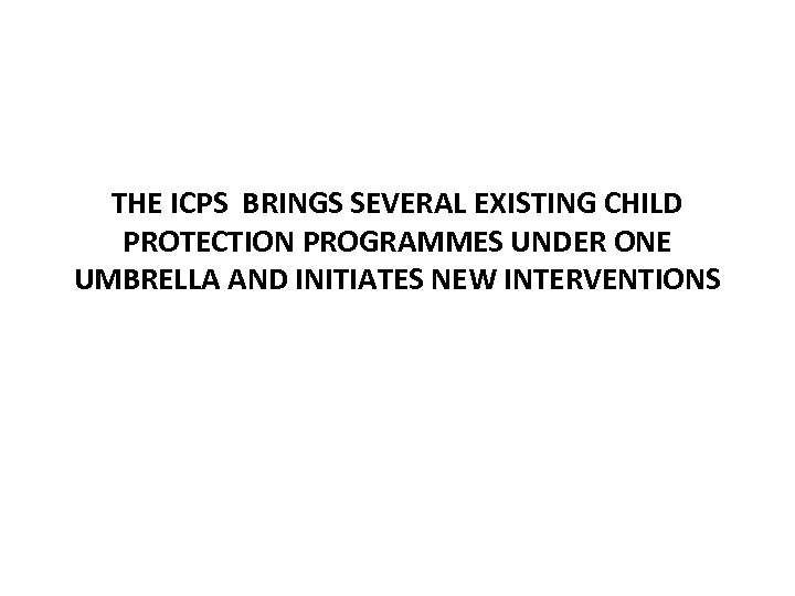 THE ICPS BRINGS SEVERAL EXISTING CHILD PROTECTION PROGRAMMES UNDER ONE UMBRELLA AND INITIATES NEW