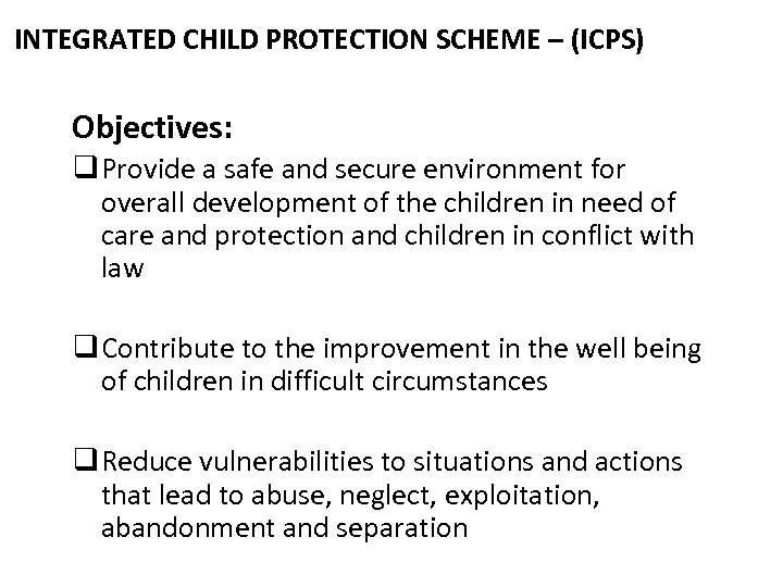 INTEGRATED CHILD PROTECTION SCHEME – (ICPS) Objectives: q Provide a safe and secure environment