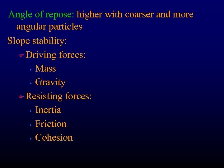 Angle of repose: higher with coarser and more angular particles Slope stability: F Driving