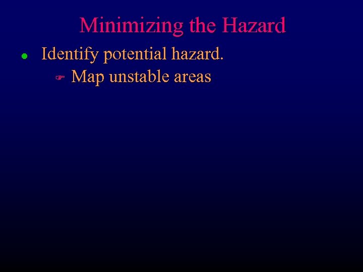 Minimizing the Hazard l Identify potential hazard. F Map unstable areas 
