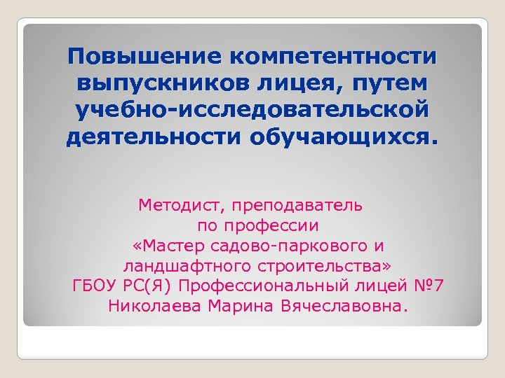 Повышение компетентности выпускников лицея, путем учебно-исследовательской деятельности обучающихся. Методист, преподаватель по профессии «Мастер садово-паркового