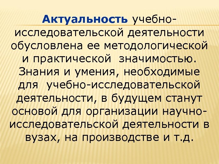 Актуальность учебноисследовательской деятельности обусловлена ее методологической и практической значимостью. Знания и умения, необходимые для