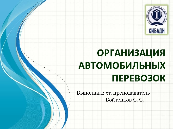 ОРГАНИЗАЦИЯ АВТОМОБИЛЬНЫХ ПЕРЕВОЗОК Выполнил: ст. преподаватель Войтенков С. С. 