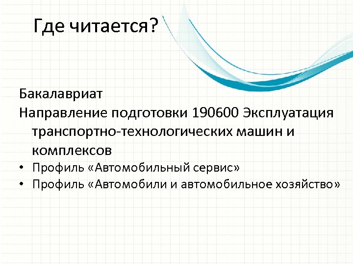 Где читается? Бакалавриат Направление подготовки 190600 Эксплуатация транспортно-технологических машин и комплексов • Профиль «Автомобильный