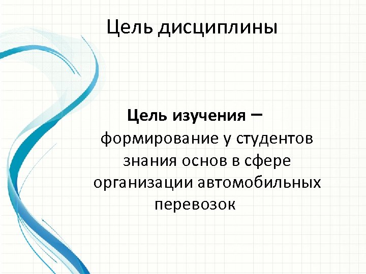 Цель дисциплины Цель изучения – формирование у студентов знания основ в сфере организации автомобильных