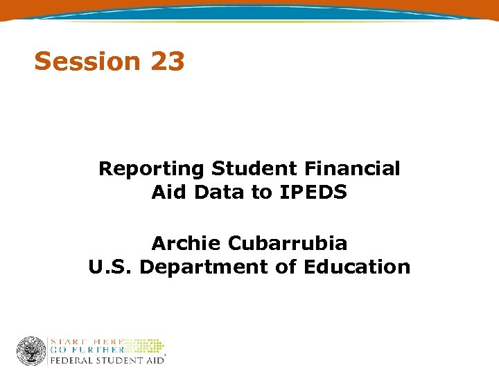 Session 23 Reporting Student Financial Aid Data to IPEDS Archie Cubarrubia U. S. Department