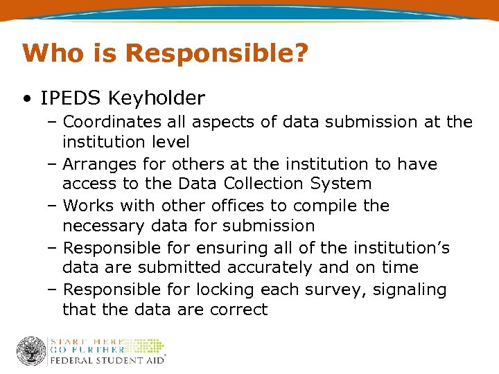 Who is Responsible? • IPEDS Keyholder – Coordinates all aspects of data submission at