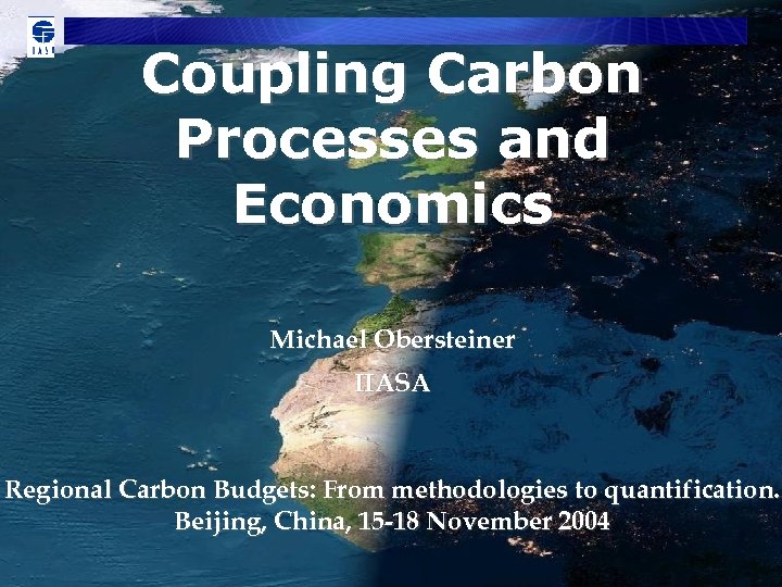 Coupling Carbon Processes and Economics Michael Obersteiner IIASA Regional Carbon Budgets: From methodologies to