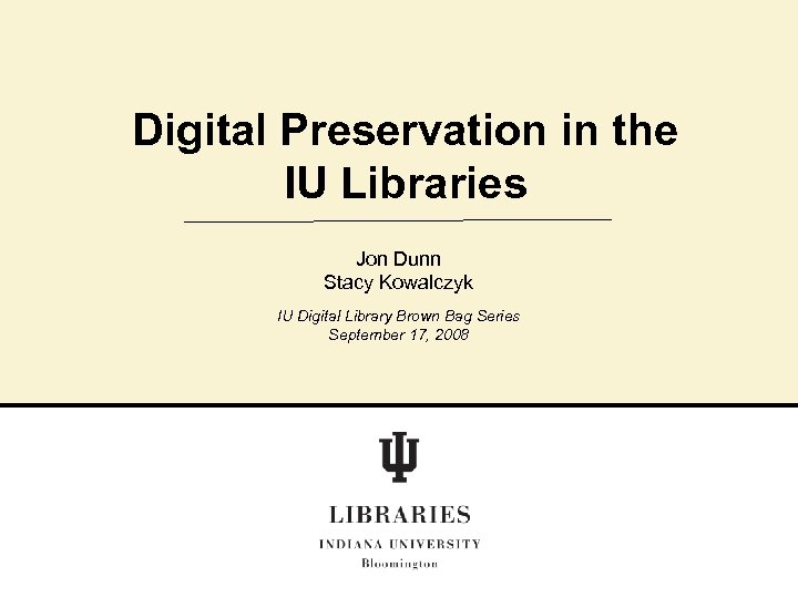 Digital Preservation in the IU Libraries Jon Dunn Stacy Kowalczyk IU Digital Library Brown