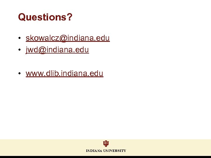 Questions? • skowalcz@indiana. edu • jwd@indiana. edu • www. dlib. indiana. edu 