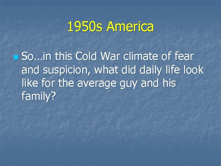 1950 s America n So…in this Cold War climate of fear and suspicion, what