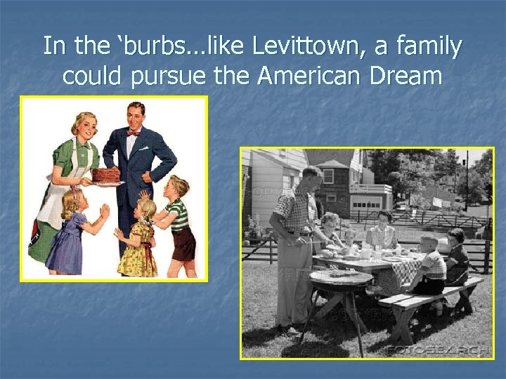 In the ‘burbs…like Levittown, a family could pursue the American Dream 