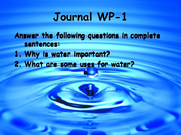 Journal WP-1 Answer the following questions in complete sentences: 1. Why is water important?