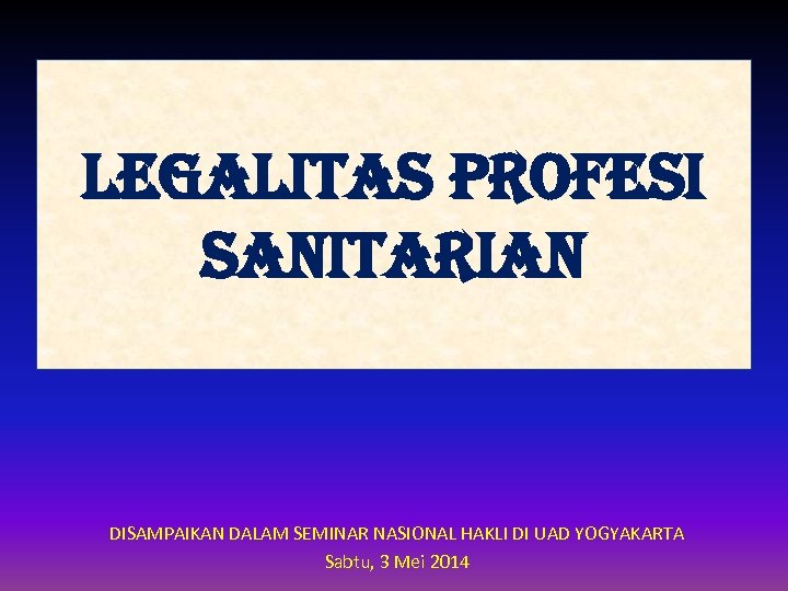 LEGALITAS PROFESI SANITARIAN DISAMPAIKAN DALAM SEMINAR NASIONAL HAKLI DI UAD YOGYAKARTA Sabtu, 3 Mei