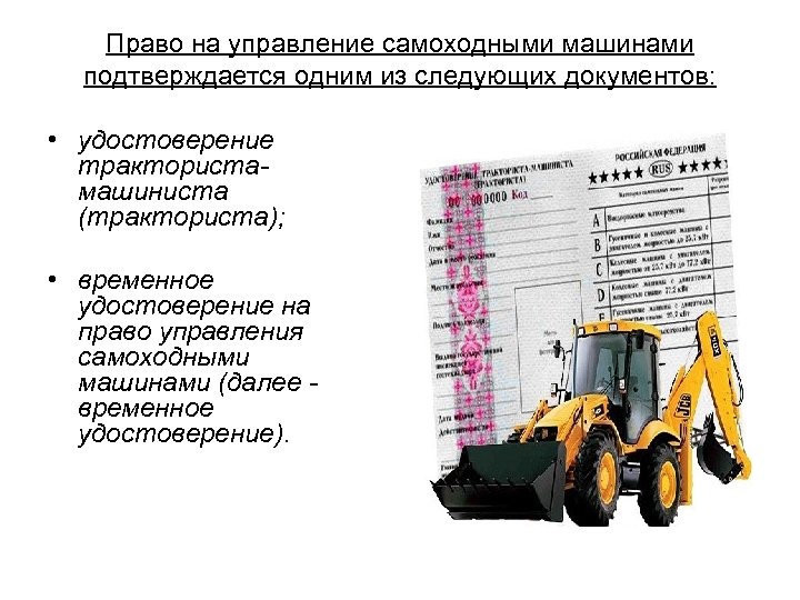 Право на управление самоходными машинами подтверждается одним из следующих документов: • удостоверение трактористамашиниста (тракториста);