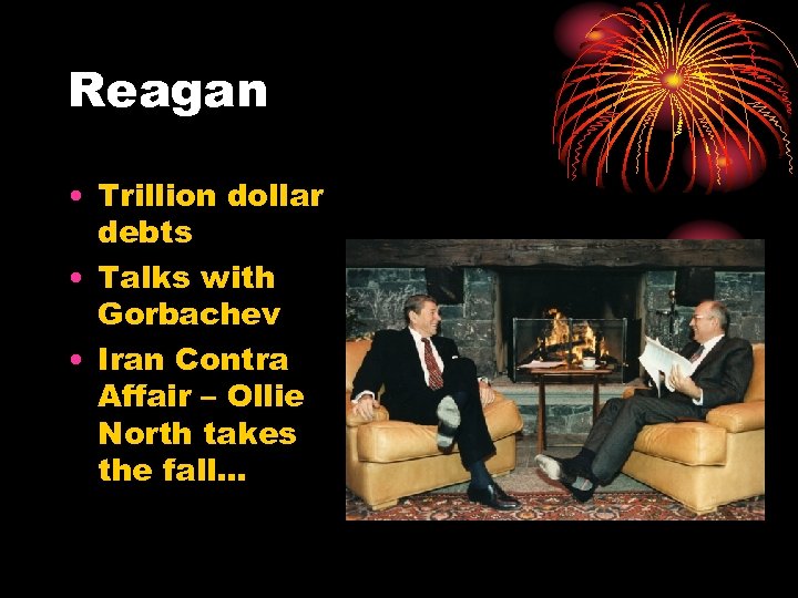 Reagan • Trillion dollar debts • Talks with Gorbachev • Iran Contra Affair –