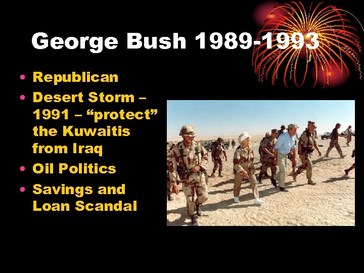 George Bush 1989 -1993 • Republican • Desert Storm – 1991 – “protect” the