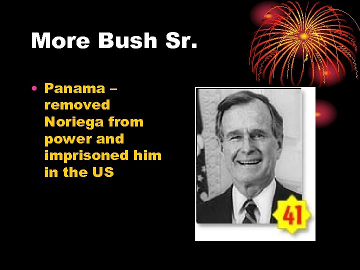 More Bush Sr. • Panama – removed Noriega from power and imprisoned him in