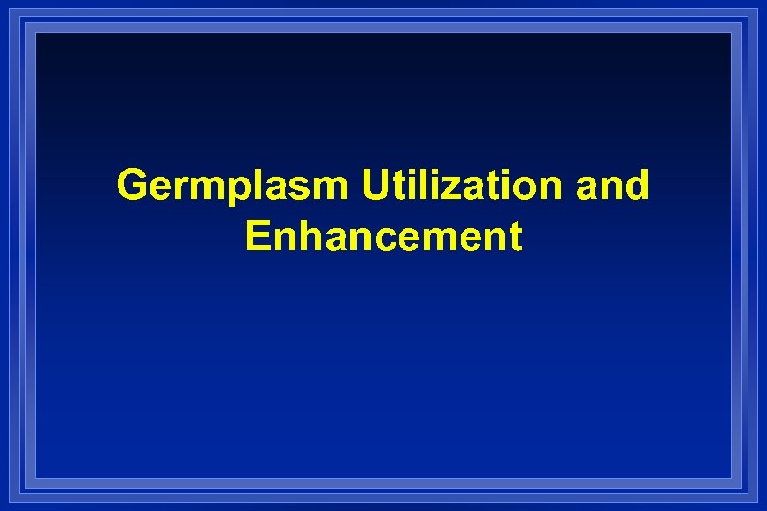 Germplasm Utilization and Enhancement 