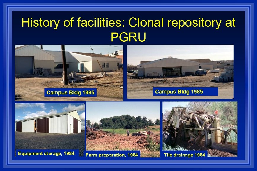 History of facilities: Clonal repository at PGRU Campus Bldg 1985 Equipment storage, 1984 Farm