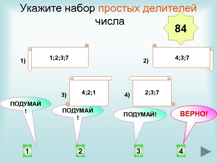Укажите набор простых делителей числа 84 1) 1; 2; 3; 7 3) ПОДУМАЙ !